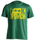 FUCK IPSWICH Norwich City FC green Shirt