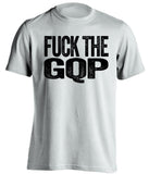 fuck the gqp democrat liberal uncensored white tshirt