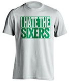 i hate the sixers white shirt for boston celtics fans
