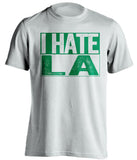 i hate la lakers clippers boston celtics white shirt
