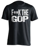fuck the gop republicans gqp democrat liberal censored black tshirt
