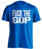 fuck the gop republicans gqp democrat liberal uncensored blue tshirt