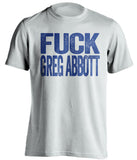 fuck greg abbott texas democrat white tshirt uncensored