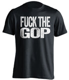 fuck the gop republicans gqp democrat liberal uncensored black tshirt
