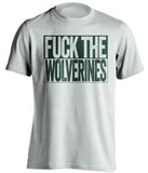 fuck the wolverines msu michigan state spartans white shirt uncensored