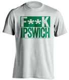 FUCK IPSWICH Norwich City FC white Shirt