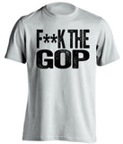 fuck the gop republicans gqp democrat liberal censored white tshirt