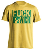 FUCK IPSWICH Norwich City FC yellow TShirt