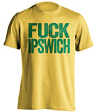 FUCK IPSWICH Norwich City FC yellow Shirt